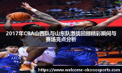 2017年CBA山西队与山东队激战回顾精彩瞬间与赛场亮点分析
