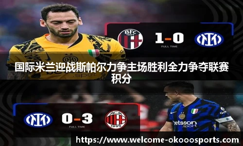 国际米兰迎战斯帕尔力争主场胜利全力争夺联赛积分